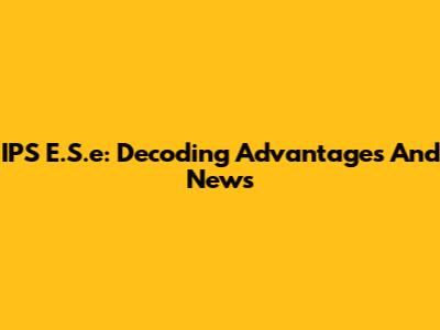 IPS E.S.e: Decoding Advantages And News