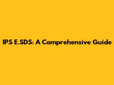 IPS E.SDS: A Comprehensive Guide