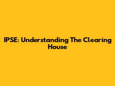 IPSE: Understanding The Clearing House
