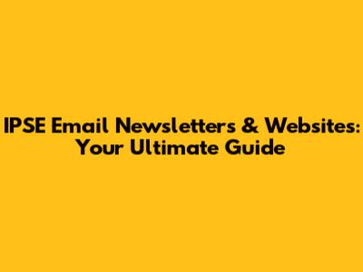 IPSE Email Newsletters & Websites: Your Ultimate Guide