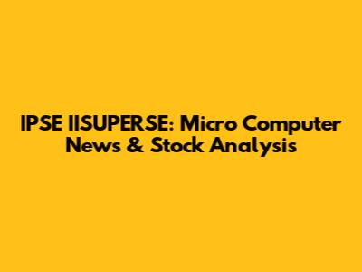 IPSE IISUPERSE: Micro Computer News & Stock Analysis