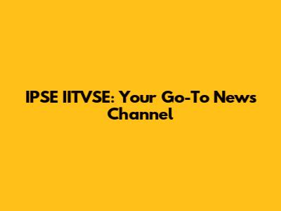 IPSE IITVSE: Your Go-To News Channel