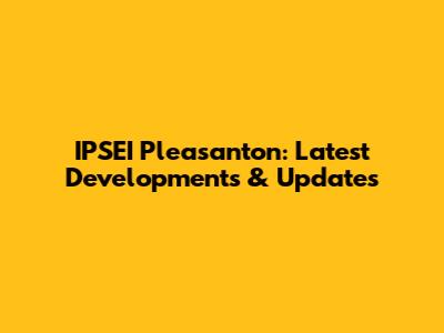 IPSEI Pleasanton: Latest Developments & Updates