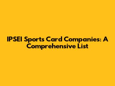 IPSEI Sports Card Companies: A Comprehensive List
