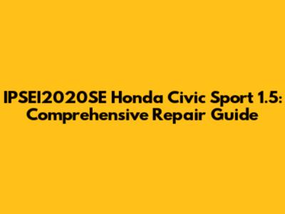 IPSEI2020SE Honda Civic Sport 1.5: Comprehensive Repair Guide