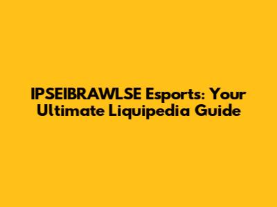 IPSEIBRAWLSE Esports: Your Ultimate Liquipedia Guide