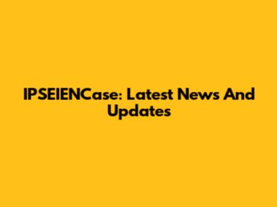 IPSEIENCase: Latest News And Updates