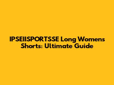 IPSEIISPORTSSE Long Women's Shorts: Ultimate Guide