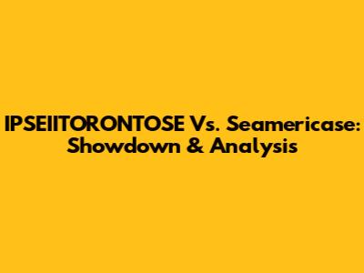 IPSEIITORONTOSE Vs. Seamericase: Showdown & Analysis