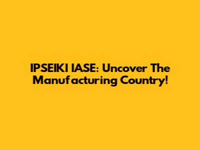 IPSEIKI IASE: Uncover The Manufacturing Country!