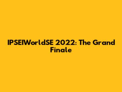 IPSEIWorldSE 2022: The Grand Finale
