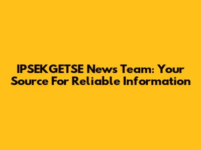 IPSEKGETSE News Team: Your Source For Reliable Information