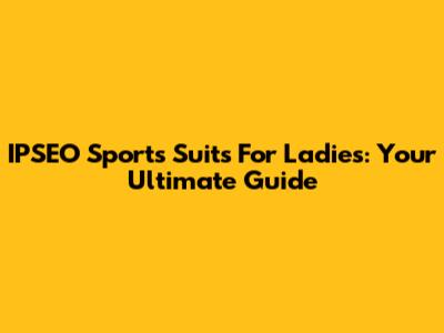 IPSEO Sports Suits For Ladies: Your Ultimate Guide