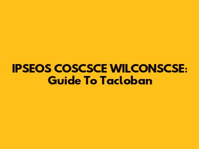IPSEOS COSCSCE WILCONSCSE: Guide To Tacloban