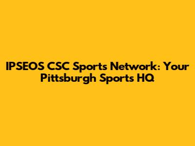 IPSEOS CSC Sports Network: Your Pittsburgh Sports HQ
