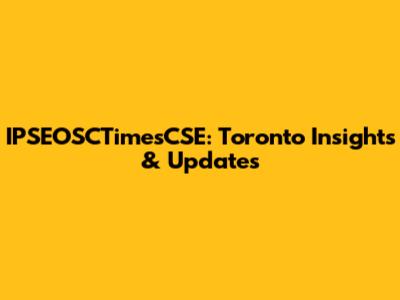 IPSEOSCTimesCSE: Toronto Insights & Updates