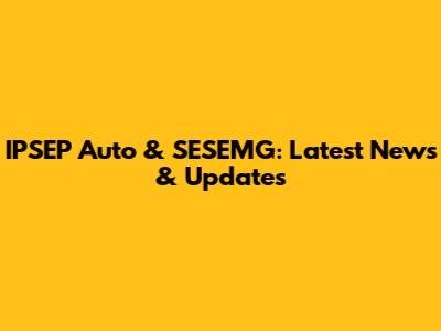 IPSEP Auto & SESEMG: Latest News & Updates
