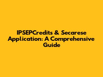 IPSEPCredits & Secarese Application: A Comprehensive Guide