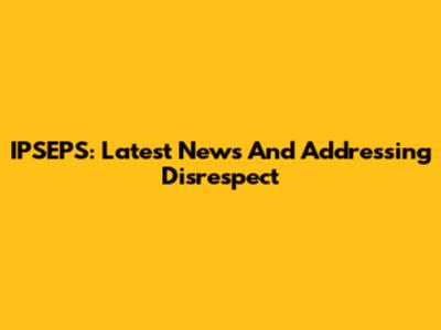 IPSEPS: Latest News And Addressing Disrespect