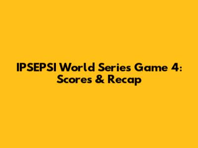 IPSEPSI World Series Game 4: Scores & Recap