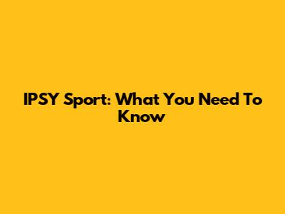 IPSY Sport: What You Need To Know
