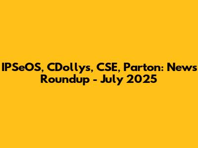 IPSeOS, CDollys, CSE, Parton: News Roundup - July 2025