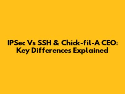 IPSec Vs SSH & Chick-fil-A CEO: Key Differences Explained