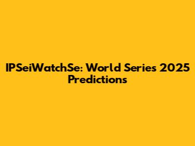 IPSeiWatchSe: World Series 2025 Predictions