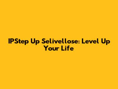 IPStep Up Selivellose: Level Up Your Life