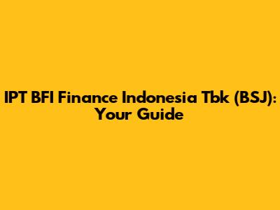 IPT BFI Finance Indonesia Tbk (BSJ): Your Guide