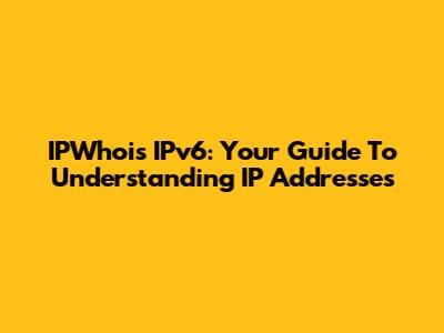 IPWhois IPv6: Your Guide To Understanding IP Addresses