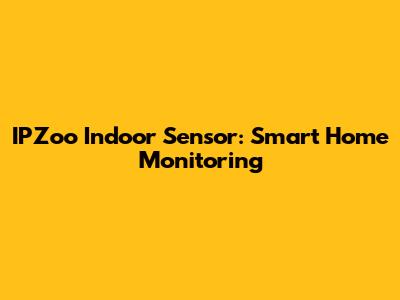 IPZoo Indoor Sensor: Smart Home Monitoring