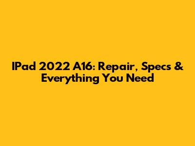 IPad 2022 A16: Repair, Specs & Everything You Need