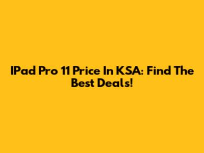 IPad Pro 11 Price In KSA: Find The Best Deals!