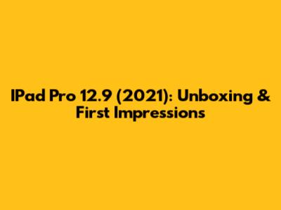 IPad Pro 12.9" (2021): Unboxing & First Impressions