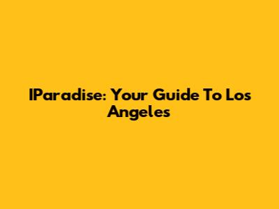 IParadise: Your Guide To Los Angeles