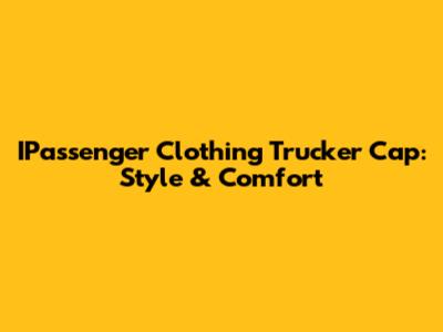 IPassenger Clothing Trucker Cap: Style & Comfort