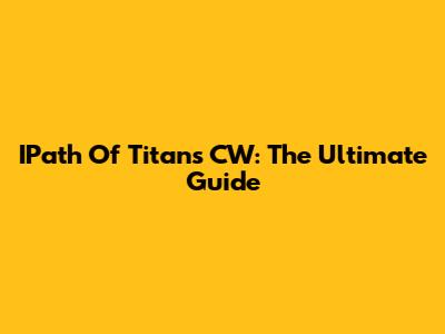 IPath Of Titans CW: The Ultimate Guide