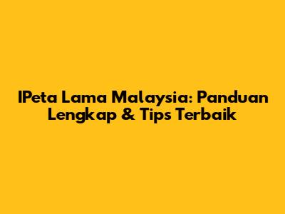 IPeta Lama Malaysia: Panduan Lengkap & Tips Terbaik