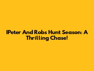 IPeter And Rob's Hunt Season: A Thrilling Chase!