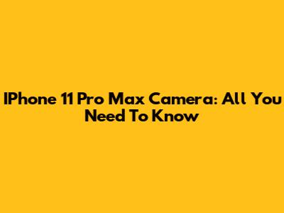 IPhone 11 Pro Max Camera: All You Need To Know