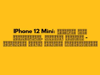 IPhone 12 Mini: छोटी सी दुनिया, बड़े कमाल - हिंदी में पूरी जानकारी