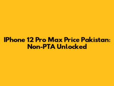 IPhone 12 Pro Max Price Pakistan: Non-PTA Unlocked