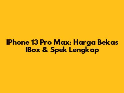 IPhone 13 Pro Max: Harga Bekas IBox & Spek Lengkap
