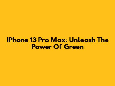 IPhone 13 Pro Max: Unleash The Power Of Green