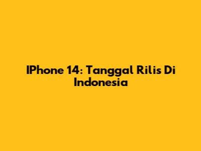 IPhone 14: Tanggal Rilis Di Indonesia