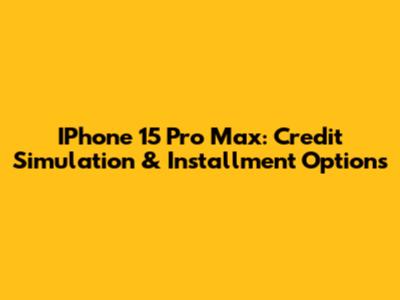 IPhone 15 Pro Max: Credit Simulation & Installment Options