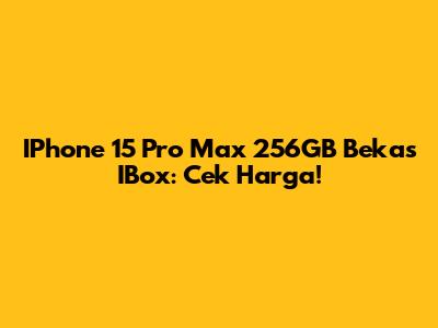 IPhone 15 Pro Max 256GB Bekas IBox: Cek Harga!