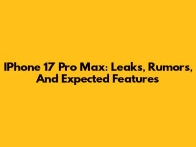 IPhone 17 Pro Max: Leaks, Rumors, And Expected Features