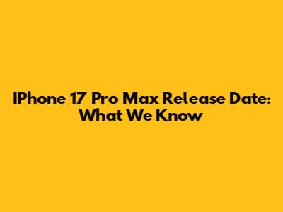 IPhone 17 Pro Max Release Date: What We Know